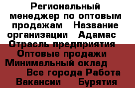 Региональный менеджер по оптовым продажам › Название организации ­ Адамас › Отрасль предприятия ­ Оптовые продажи › Минимальный оклад ­ 96 000 - Все города Работа » Вакансии   . Бурятия респ.